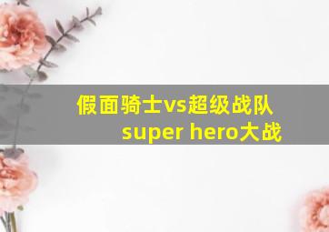 假面骑士vs超级战队 super hero大战